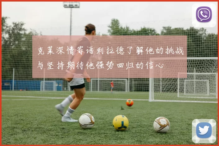 克莱深情寄语利拉德了解他的挑战与坚持期待他强势回归的信心