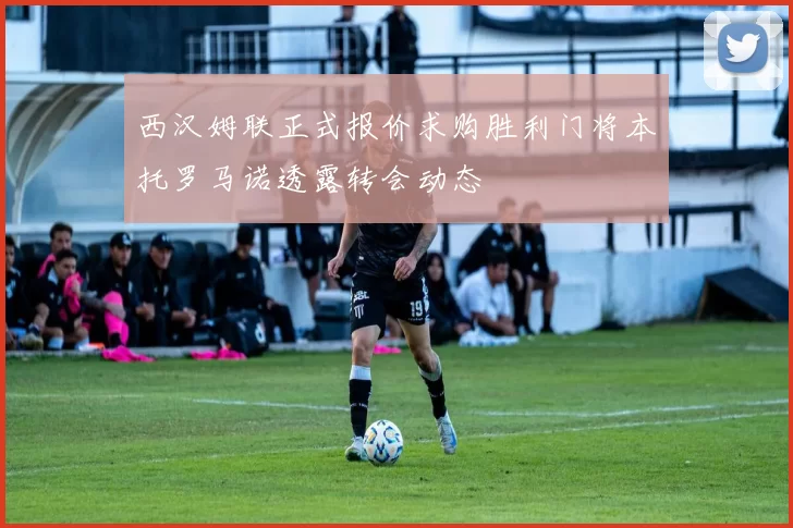 西汉姆联正式报价求购胜利门将本托罗马诺透露转会动态