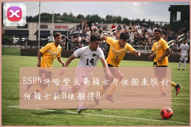 ESPN评哈登交易骑士与快船表现如何骑士获B快船得B